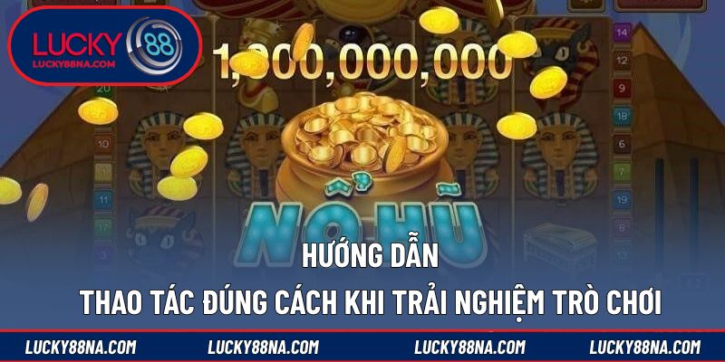 Hướng dẫn thao tác đúng cách khi trải nghiệm trò chơi